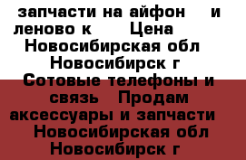 запчасти на айфон 5s и леново к900 › Цена ­ 999 - Новосибирская обл., Новосибирск г. Сотовые телефоны и связь » Продам аксессуары и запчасти   . Новосибирская обл.,Новосибирск г.